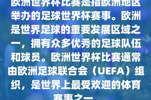欧洲世界杯比赛是指欧洲地区举办的足球世界杯赛事。欧洲是世界足球的重要发展区域之一，拥有众多优秀的足球队伍和球员。欧洲世界杯比赛通常由欧洲足球联合会（UEFA）组织，是世界上最受欢迎的体育赛事之一。