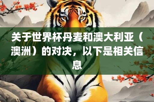 关于世界杯丹麦和澳大利亚（澳洲）的对决，以下是相关信息