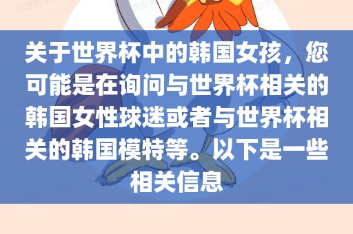 关于世界杯中的韩国女孩，您可能是在询问与世界杯相关的韩国女性球迷或者与世界杯相关的韩国模特等。以下是一些相关信息