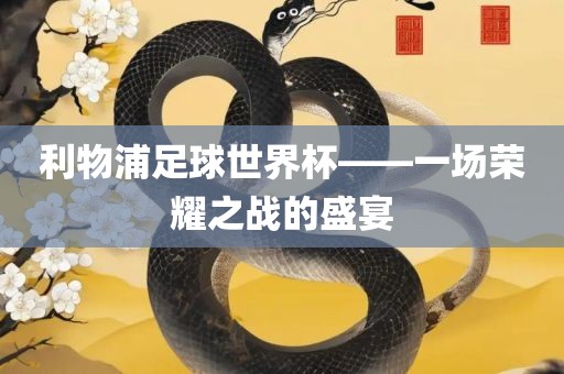 利物浦足球世界杯——一场荣耀之战的盛宴