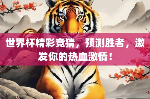 世界杯精彩竞猜，预测胜者，激发你的热血激情！