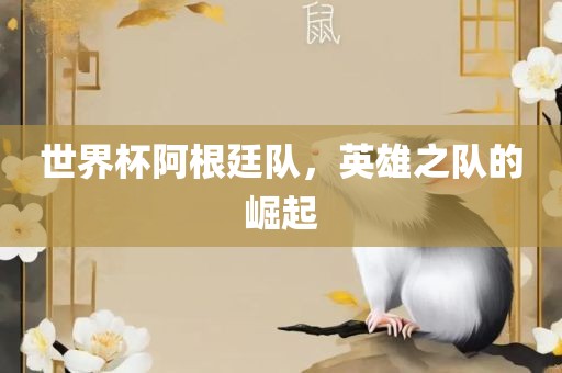 世界杯阿根廷队，英雄之队的崛起