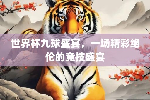 世界杯九球盛宴，一场精彩绝伦的竞技盛宴