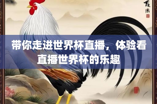 带你走进世界杯直播，体验看直播世界杯的乐趣
