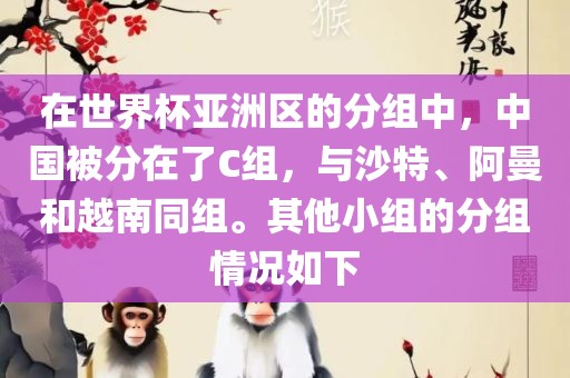 在世界杯亚洲区的分组中，中国被分在了C组，与沙特、阿曼和越南同组。其他小组的分组情况如下