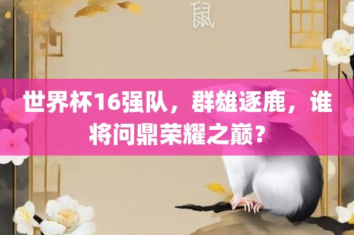 世界杯16强队，群雄逐鹿，谁将问鼎荣耀之巅？
