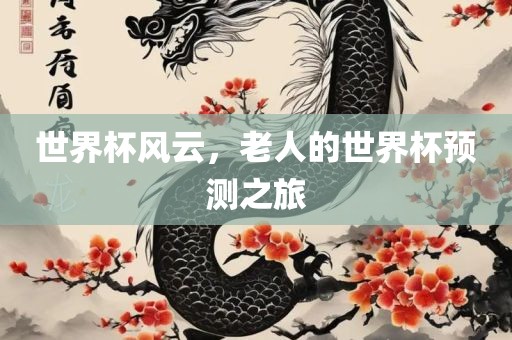 世界杯风云，老人的世界杯预测之旅