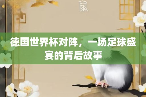 德国世界杯对阵，一场足球盛宴的背后故事
