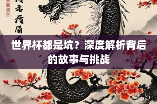 世界杯都是坑？深度解析背后的故事与挑战
