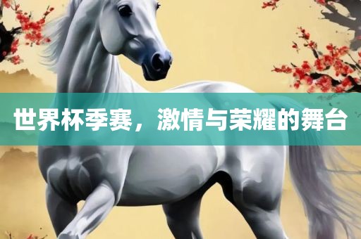 世界杯季赛，激情与荣耀的舞台
