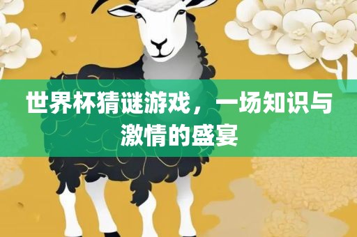 世界杯猜谜游戏，一场知识与激情的盛宴