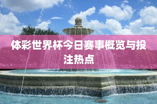 体彩世界杯今日赛事概览与投注热点
