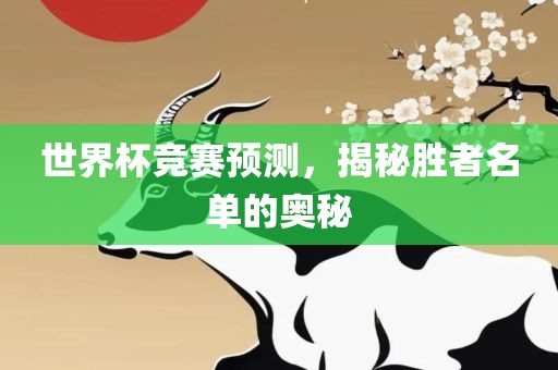 世界杯竞赛预测，揭秘胜者名单的奥秘