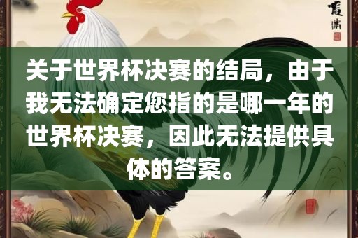 关于世界杯决赛的结局，由于我无法确定您指的是哪一年的世界杯决赛，因此无法提供具体的答案。