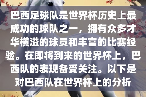 巴西足球队是世界杯历史上最成功的球队之一，拥有众多才华横溢的球员和丰富的比赛经验。在即将到来的世界杯上，巴西队的表现备受关注。以下是对巴西队在世界杯上的分析