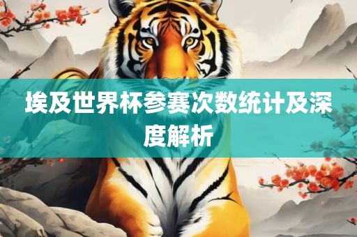 埃及世界杯参赛次数统计及深度解析